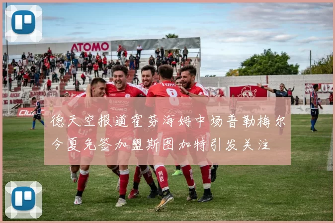 德天空报道霍芬海姆中场普勒梅尔今夏免签加盟斯图加特引发关注