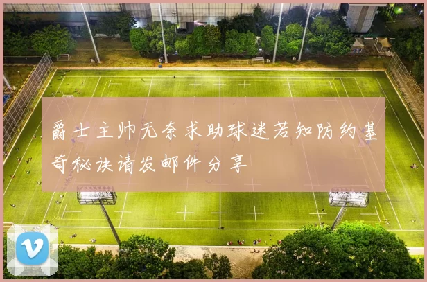 爵士主帅无奈求助球迷若知防约基奇秘诀请发邮件分享