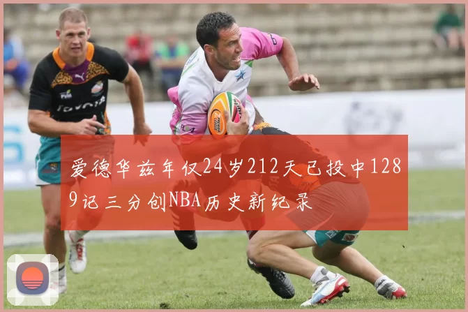 爱德华兹年仅24岁212天已投中1289记三分创NBA历史新纪录
