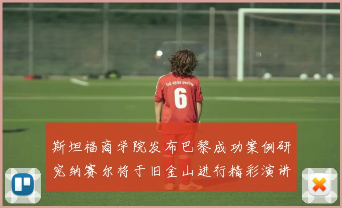 斯坦福商学院发布巴黎成功案例研究纳赛尔将于旧金山进行精彩演讲