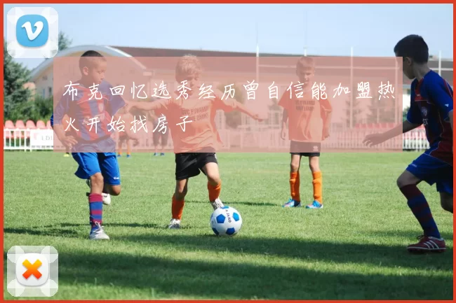 布克回忆选秀经历曾自信能加盟热火开始找房子