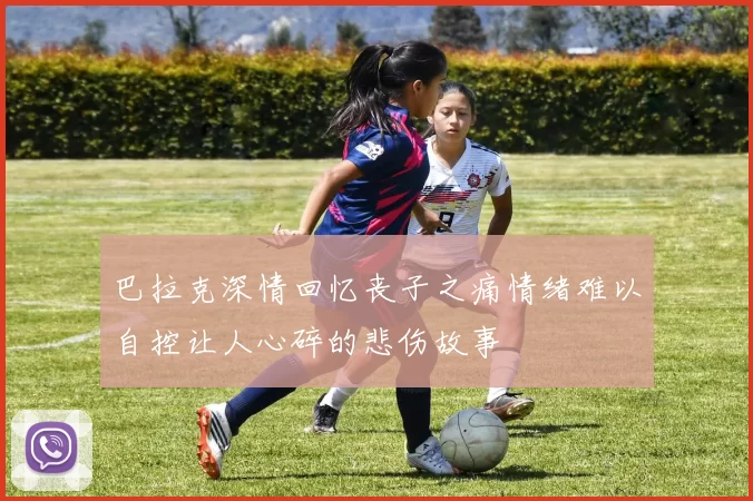 巴拉克深情回忆丧子之痛情绪难以自控让人心碎的悲伤故事