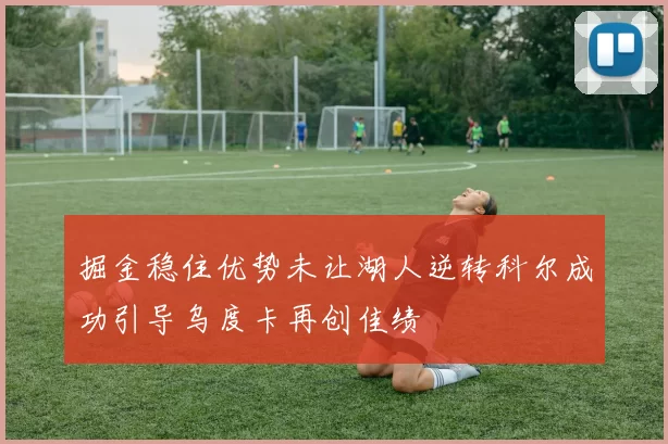 掘金稳住优势未让湖人逆转科尔成功引导乌度卡再创佳绩