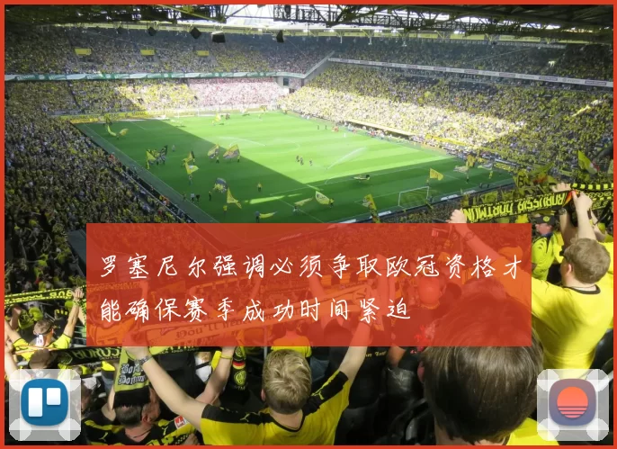 罗塞尼尔强调必须争取欧冠资格才能确保赛季成功时间紧迫