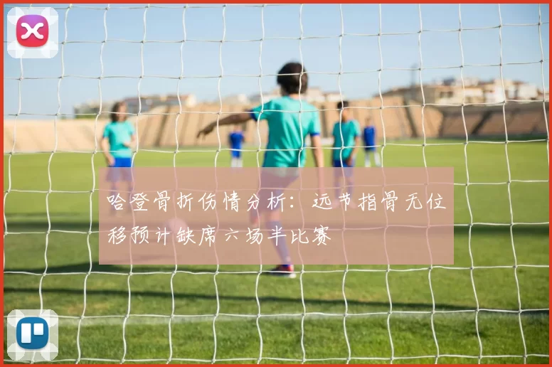 哈登骨折伤情分析：远节指骨无位移预计缺席六场半比赛