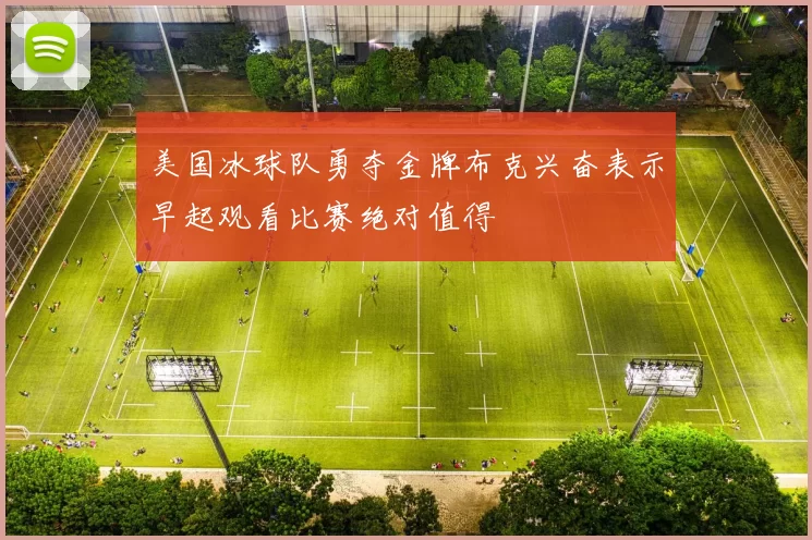 美国冰球队勇夺金牌布克兴奋表示早起观看比赛绝对值得