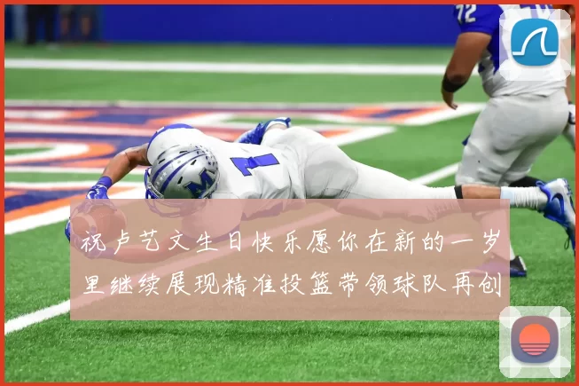 祝卢艺文生日快乐愿你在新的一岁里继续展现精准投篮带领球队再创辉煌成就