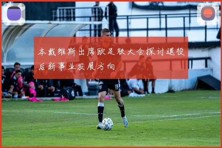 本戴维斯出席欧足联大会探讨退役后新事业发展方向